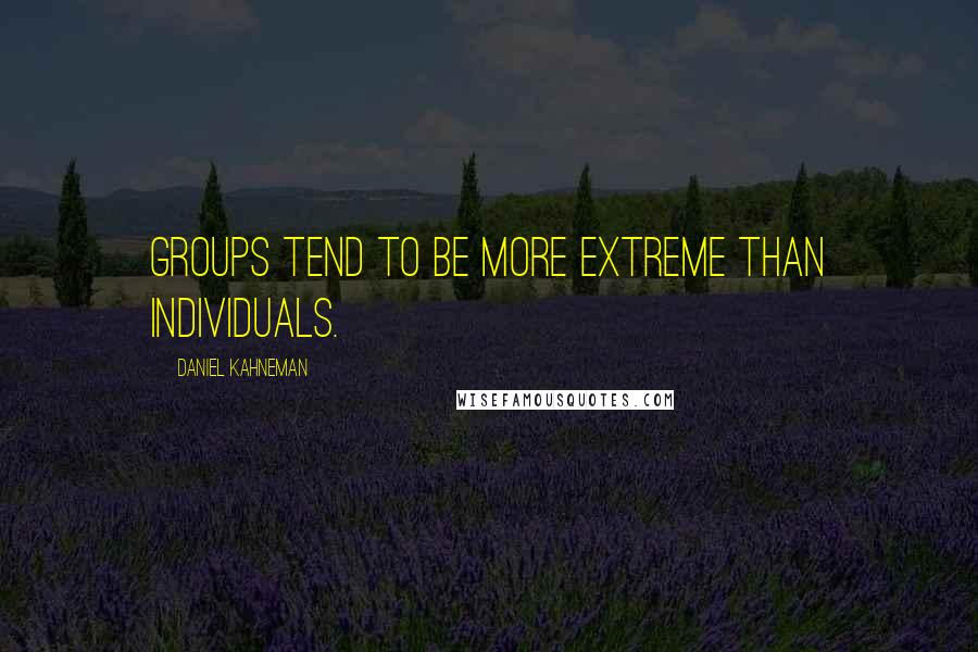 Daniel Kahneman quotes: Groups tend to be more extreme than individuals.