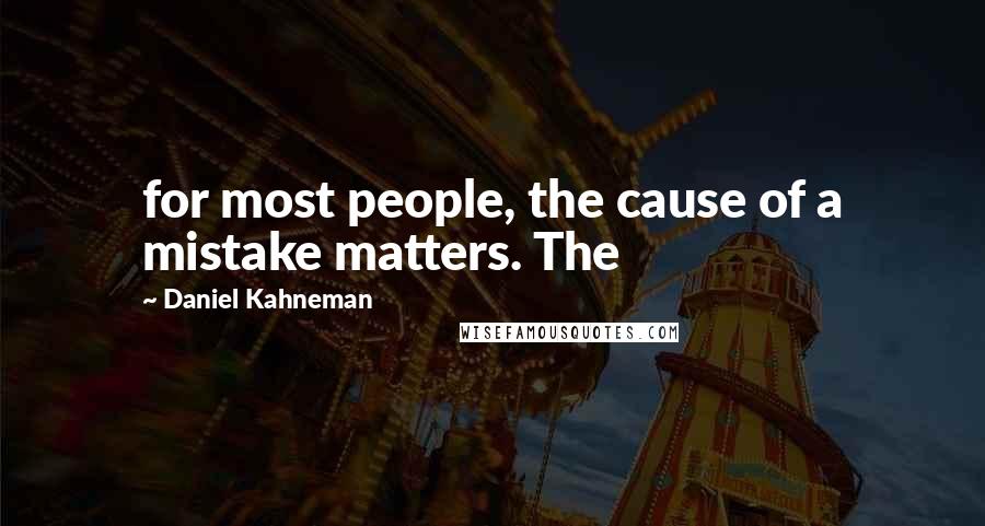 Daniel Kahneman quotes: for most people, the cause of a mistake matters. The