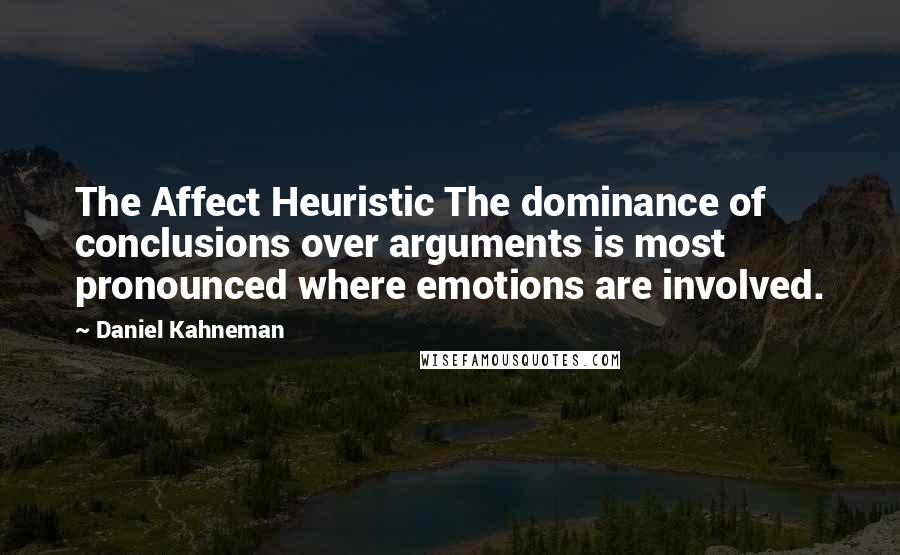 Daniel Kahneman quotes: The Affect Heuristic The dominance of conclusions over arguments is most pronounced where emotions are involved.