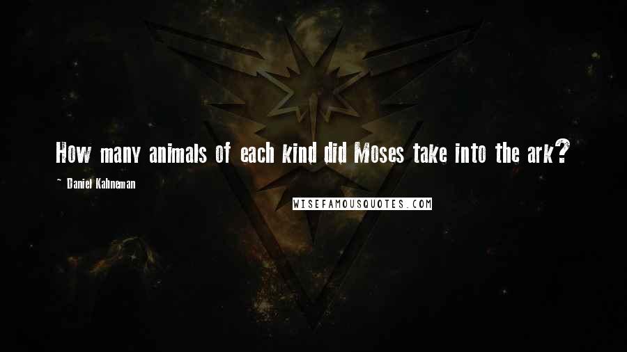 Daniel Kahneman quotes: How many animals of each kind did Moses take into the ark?