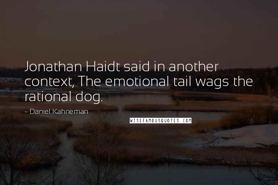 Daniel Kahneman quotes: Jonathan Haidt said in another context, The emotional tail wags the rational dog.