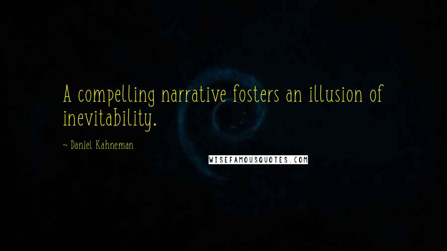 Daniel Kahneman quotes: A compelling narrative fosters an illusion of inevitability.