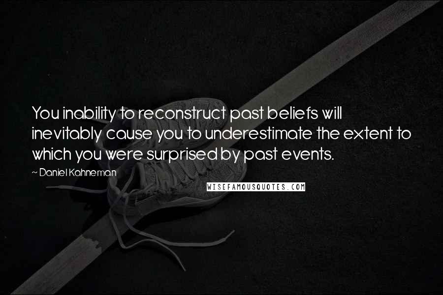 Daniel Kahneman quotes: You inability to reconstruct past beliefs will inevitably cause you to underestimate the extent to which you were surprised by past events.