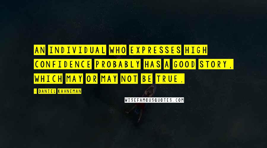 Daniel Kahneman quotes: An individual who expresses high confidence probably has a good story, which may or may not be true.