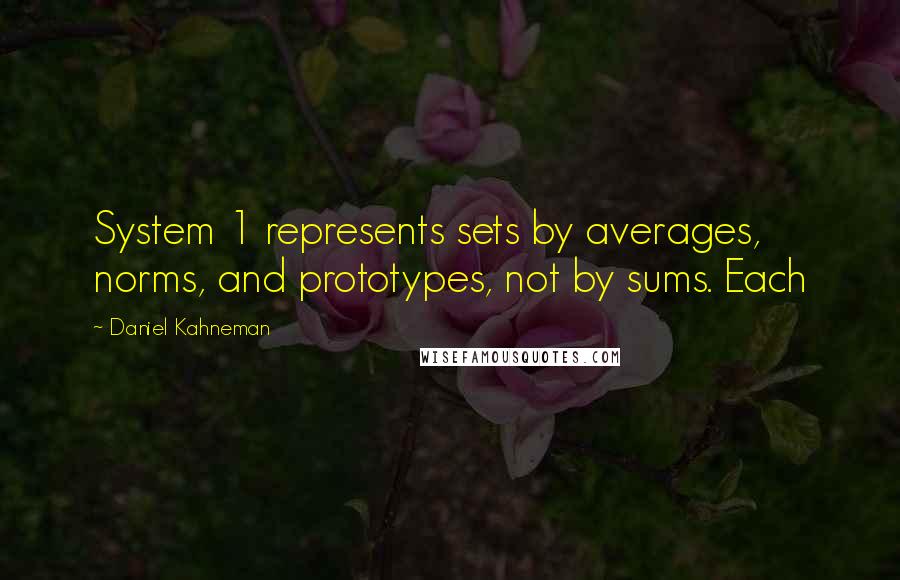 Daniel Kahneman quotes: System 1 represents sets by averages, norms, and prototypes, not by sums. Each