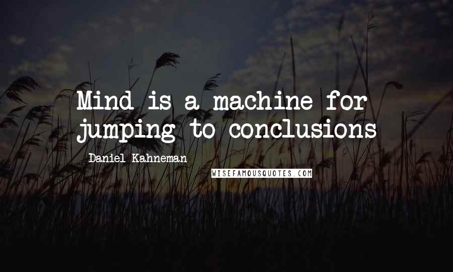 Daniel Kahneman quotes: Mind is a machine for jumping to conclusions