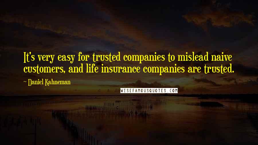 Daniel Kahneman quotes: It's very easy for trusted companies to mislead naive customers, and life insurance companies are trusted.