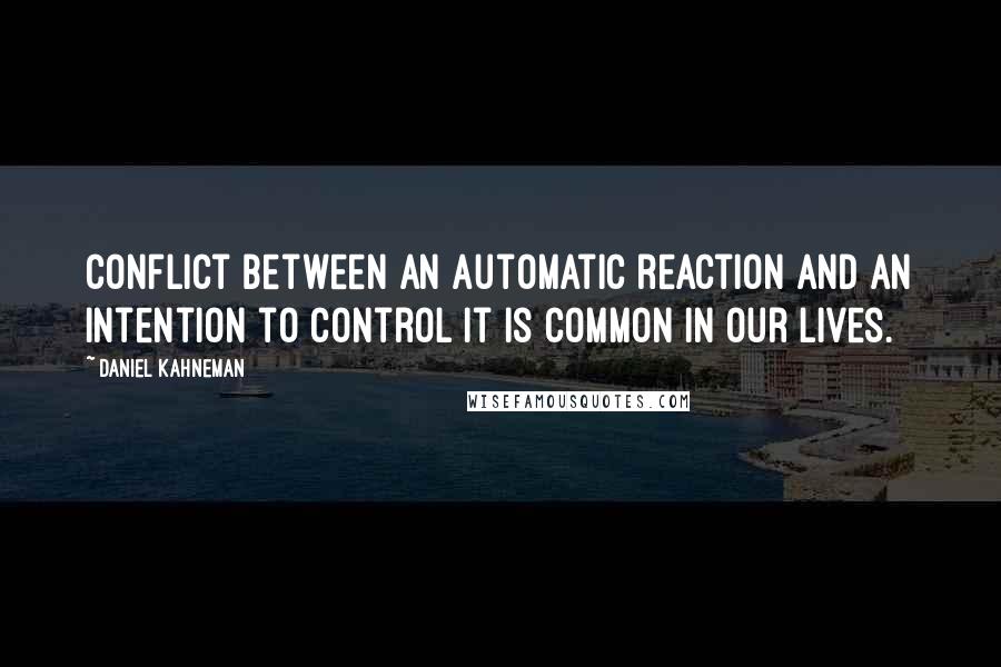 Daniel Kahneman quotes: Conflict between an automatic reaction and an intention to control it is common in our lives.