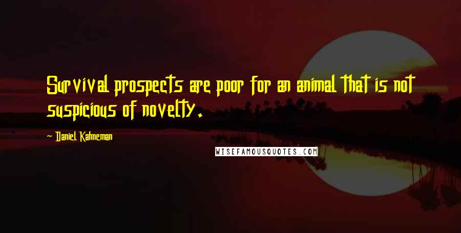 Daniel Kahneman quotes: Survival prospects are poor for an animal that is not suspicious of novelty.