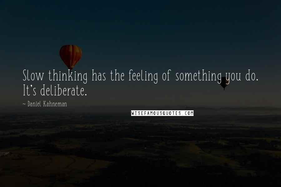 Daniel Kahneman quotes: Slow thinking has the feeling of something you do. It's deliberate.