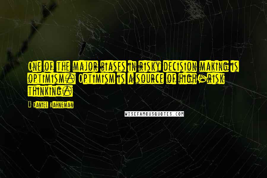 Daniel Kahneman quotes: One of the major biases in risky decision making is optimism. Optimism is a source of high-risk thinking.