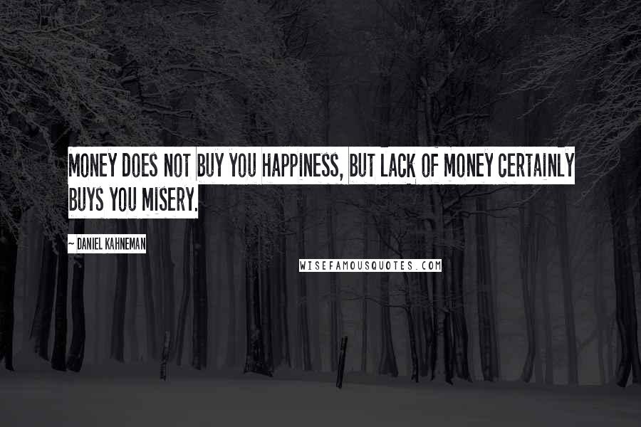 Daniel Kahneman quotes: Money does not buy you happiness, but lack of money certainly buys you misery.