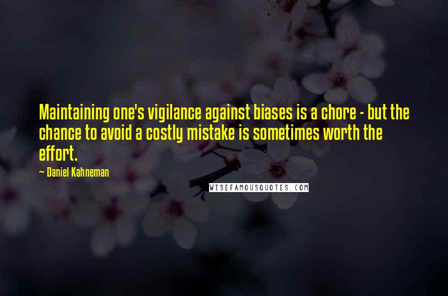 Daniel Kahneman quotes: Maintaining one's vigilance against biases is a chore - but the chance to avoid a costly mistake is sometimes worth the effort.