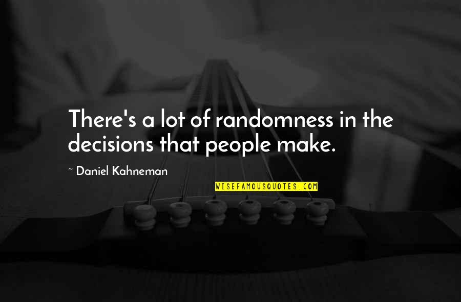 Daniel Kahneman Quotes By Daniel Kahneman: There's a lot of randomness in the decisions
