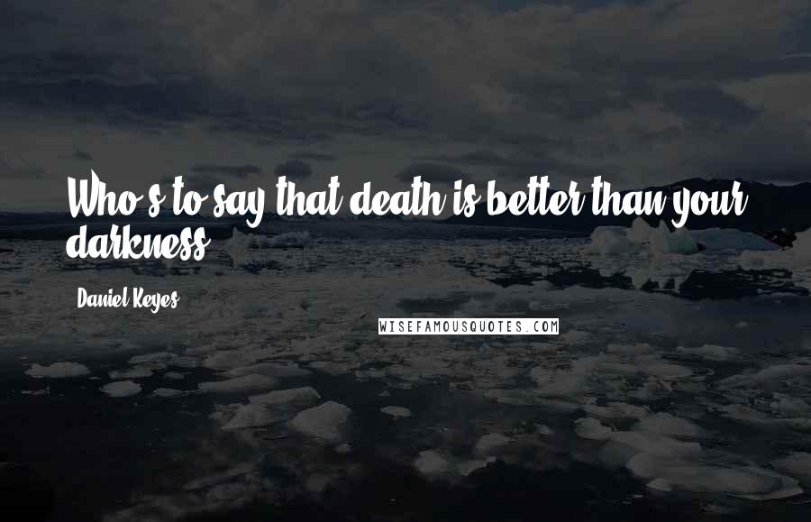 Daniel Keyes quotes: Who's to say that death is better than your darkness?