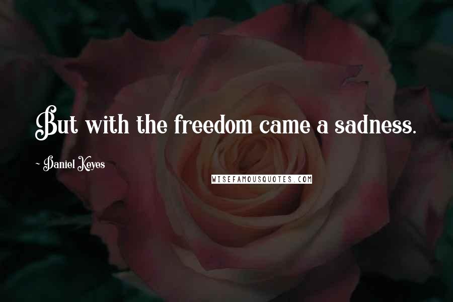 Daniel Keyes quotes: But with the freedom came a sadness.