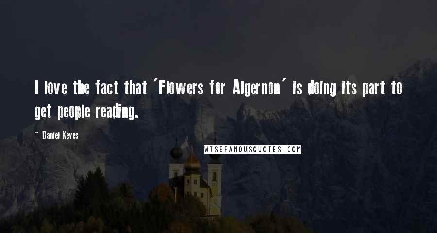 Daniel Keyes quotes: I love the fact that 'Flowers for Algernon' is doing its part to get people reading.