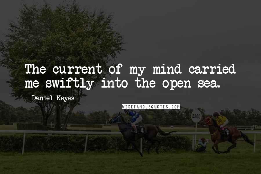 Daniel Keyes quotes: The current of my mind carried me swiftly into the open sea.