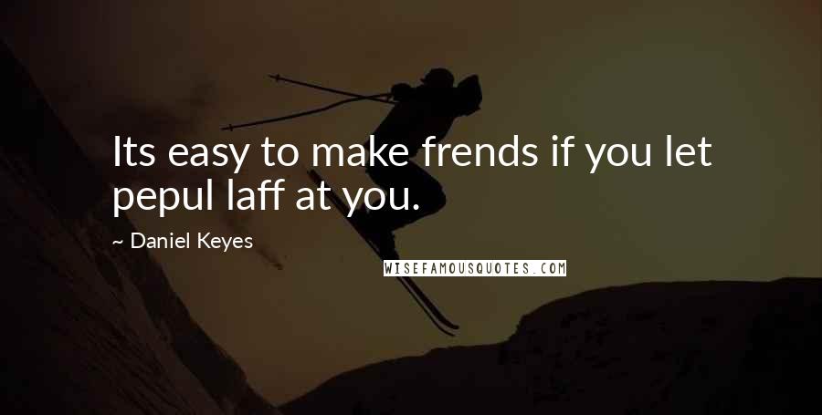 Daniel Keyes quotes: Its easy to make frends if you let pepul laff at you.