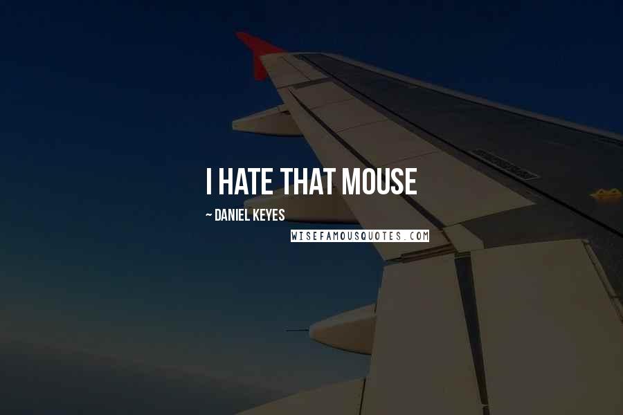 Daniel Keyes quotes: I hate that mouse