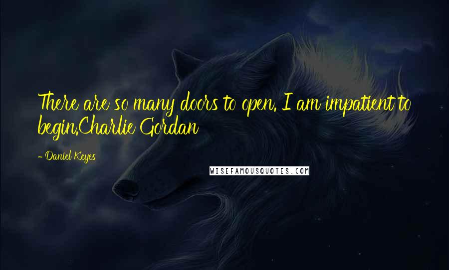 Daniel Keyes quotes: There are so many doors to open. I am impatient to begin.Charlie Gordan