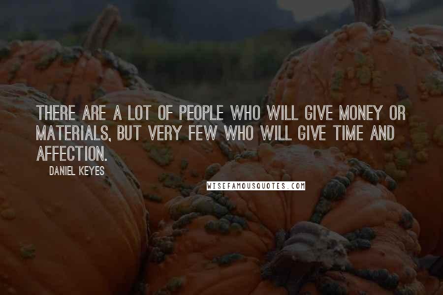Daniel Keyes quotes: There are a lot of people who will give money or materials, but very few who will give time and affection. Daniel Keyes quotes: There are a lot of people who will give money or materials, but very few who will give time and affection.