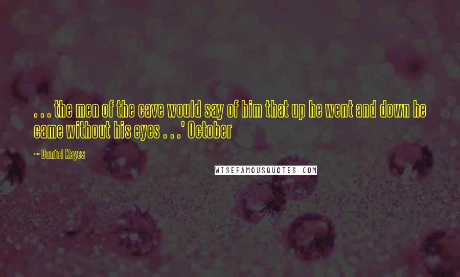 Daniel Keyes quotes: . . . the men of the cave would say of him that up he went and down he came without his eyes . . .' October