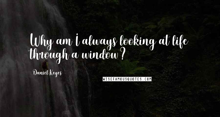 Daniel Keyes quotes: Why am I always looking at life through a window?