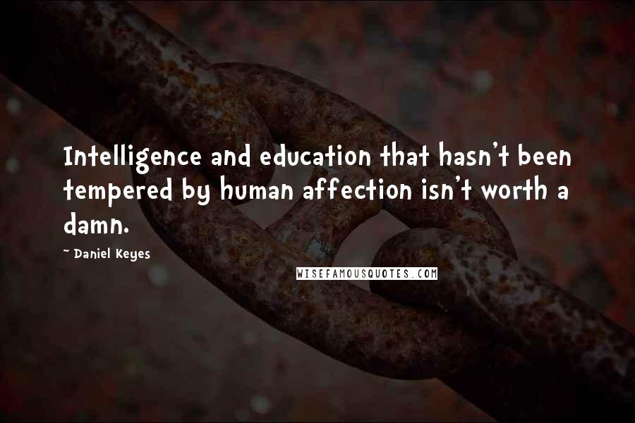 Daniel Keyes quotes: Intelligence and education that hasn't been tempered by human affection isn't worth a damn.