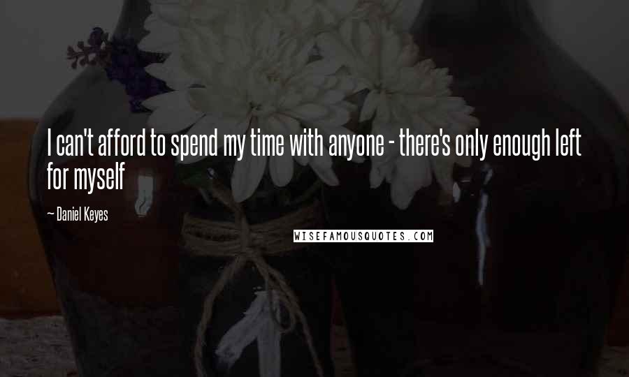 Daniel Keyes quotes: I can't afford to spend my time with anyone - there's only enough left for myself