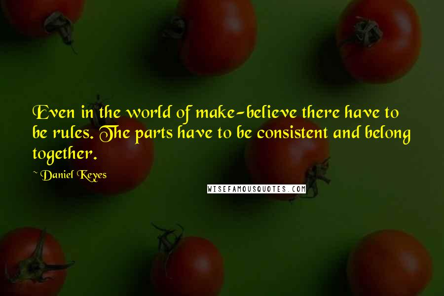 Daniel Keyes quotes: Even in the world of make-believe there have to be rules. The parts have to be consistent and belong together. Daniel Keyes quotes: Even in the world of make-believe there have to be rules. The parts have to be consistent and belong together.