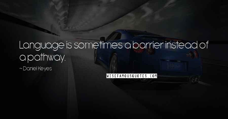 Daniel Keyes quotes: Language is sometimes a barrier instead of a pathway.