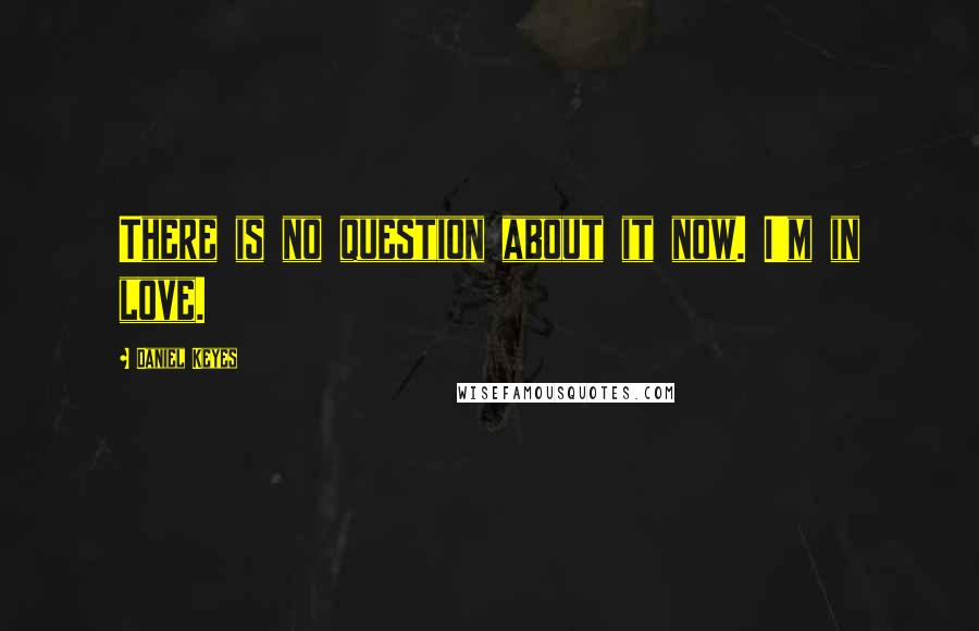 Daniel Keyes quotes: There is no question about it now. I'm in love.