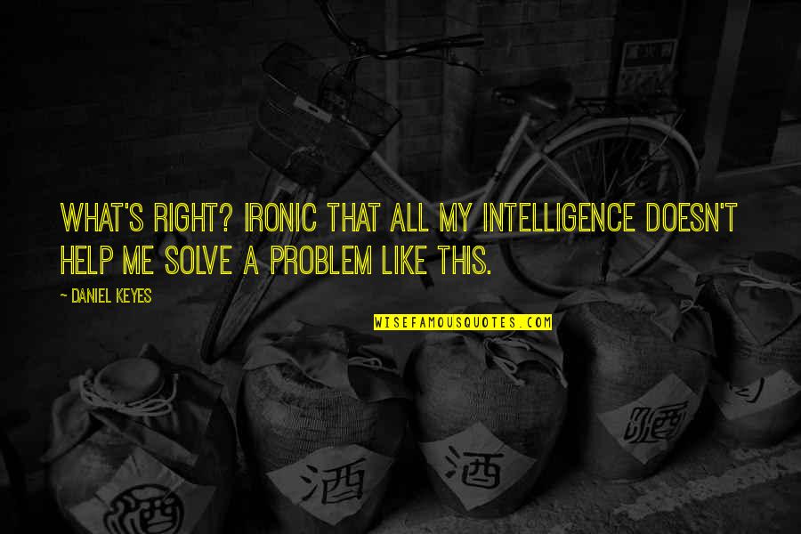 Daniel Keyes Quotes By Daniel Keyes: What's right? Ironic that all my intelligence doesn't