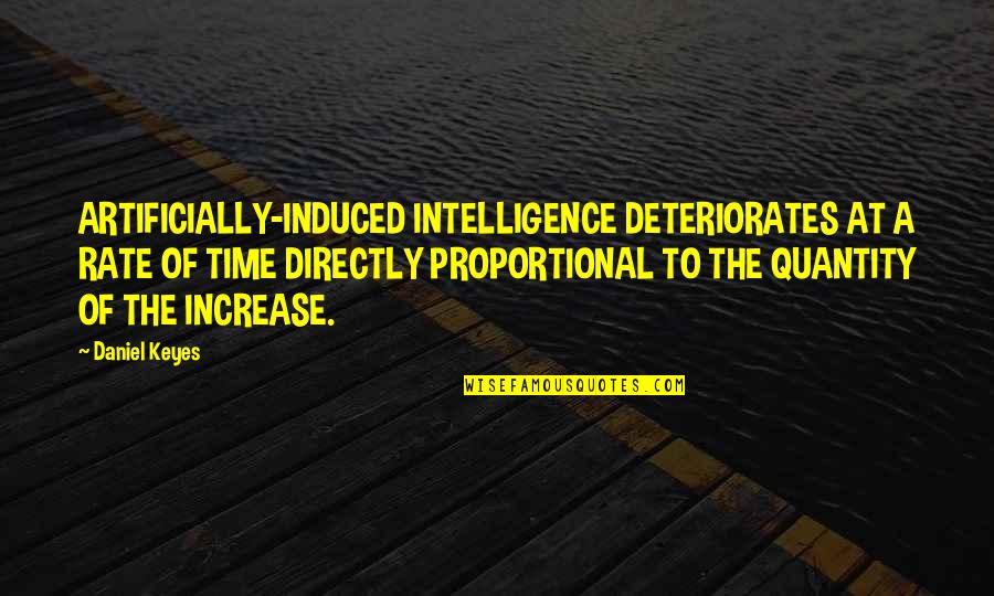 Daniel Keyes Quotes By Daniel Keyes: ARTIFICIALLY-INDUCED INTELLIGENCE DETERIORATES AT A RATE OF TIME
