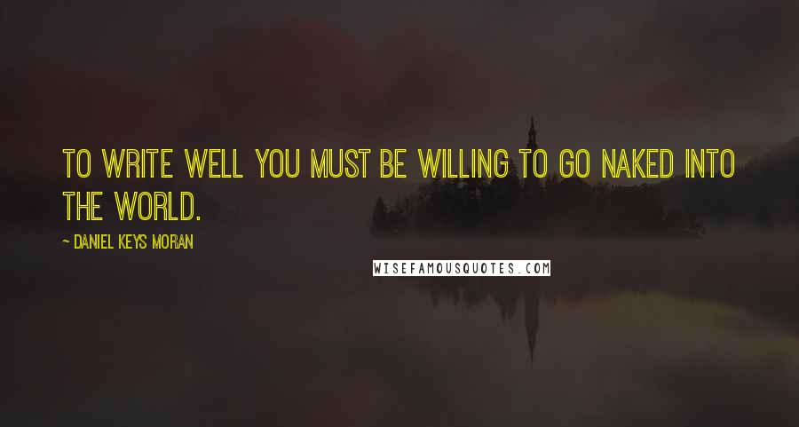 Daniel Keys Moran quotes: To write well you must be willing to go naked into the world.