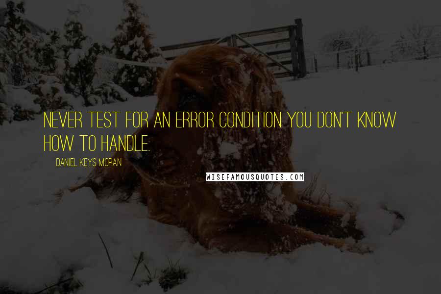 Daniel Keys Moran quotes: Never test for an error condition you don't know how to handle.