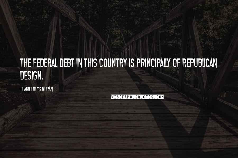 Daniel Keys Moran quotes: The federal debt in this country is principally of Republican design.