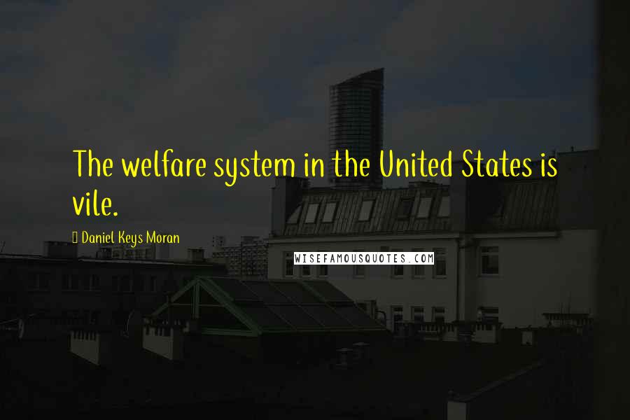 Daniel Keys Moran quotes: The welfare system in the United States is vile.