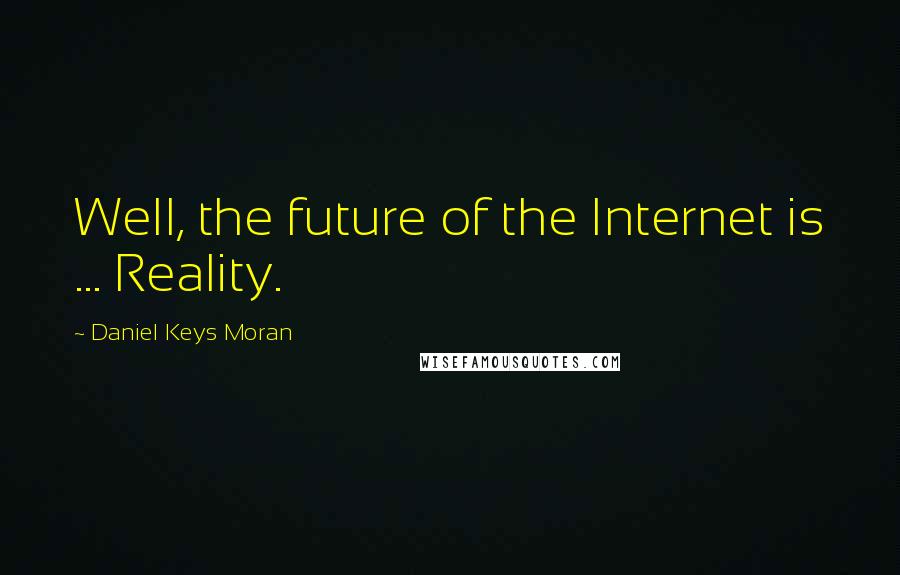 Daniel Keys Moran quotes: Well, the future of the Internet is ... Reality.