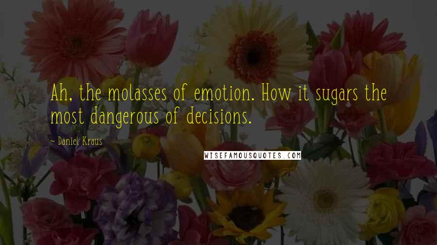 Daniel Kraus quotes: Ah, the molasses of emotion. How it sugars the most dangerous of decisions.