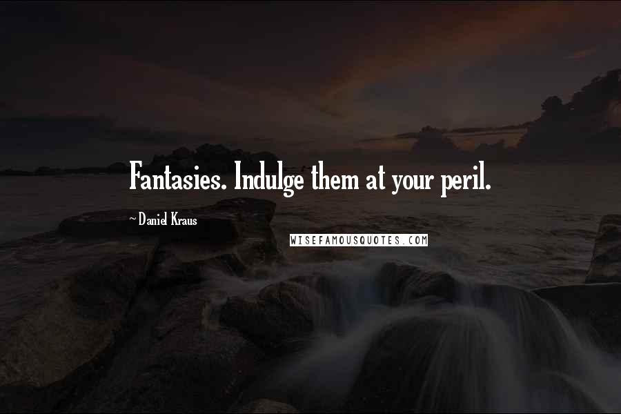 Daniel Kraus quotes: Fantasies. Indulge them at your peril.