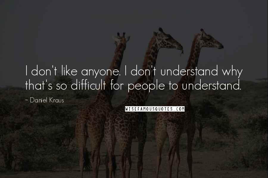 Daniel Kraus quotes: I don't like anyone. I don't understand why that's so difficult for people to understand.