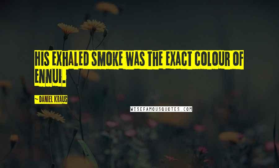 Daniel Kraus quotes: His exhaled smoke was the exact colour of ennui.