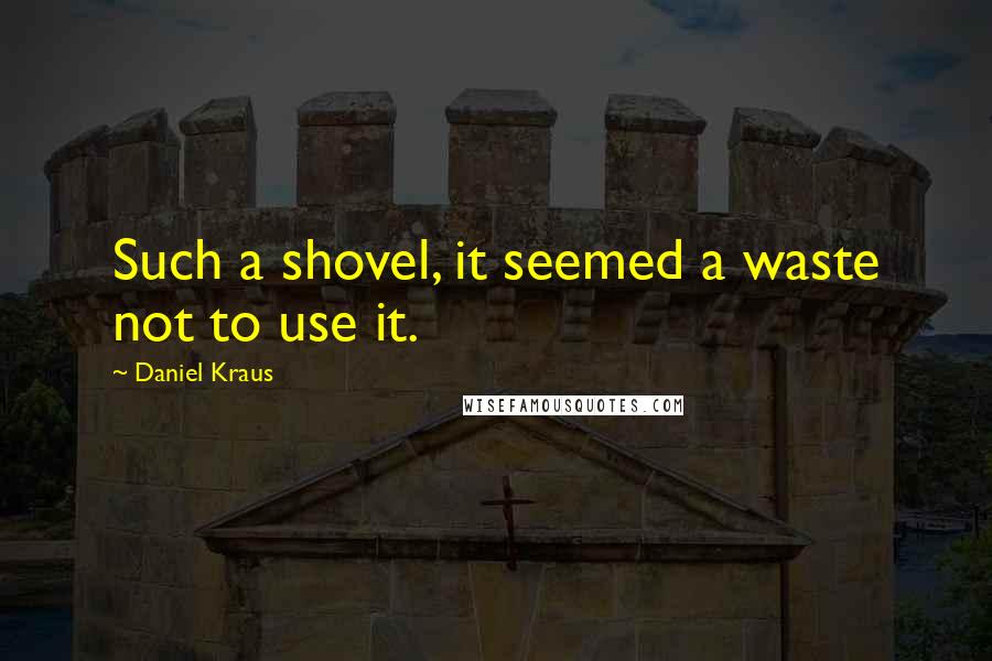 Daniel Kraus quotes: Such a shovel, it seemed a waste not to use it.