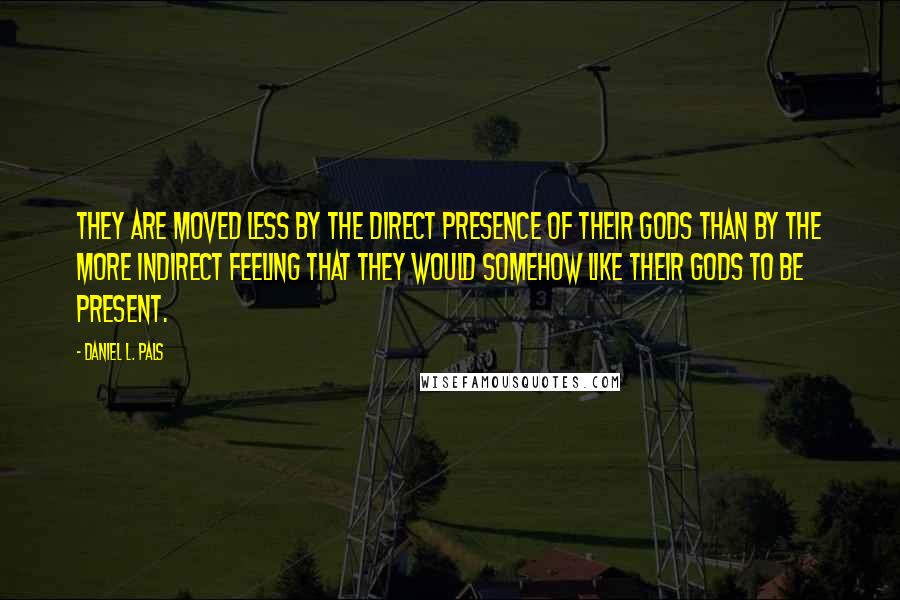 Daniel L. Pals quotes: They are moved less by the direct presence of their gods than by the more indirect feeling that they would somehow like their gods to be present.