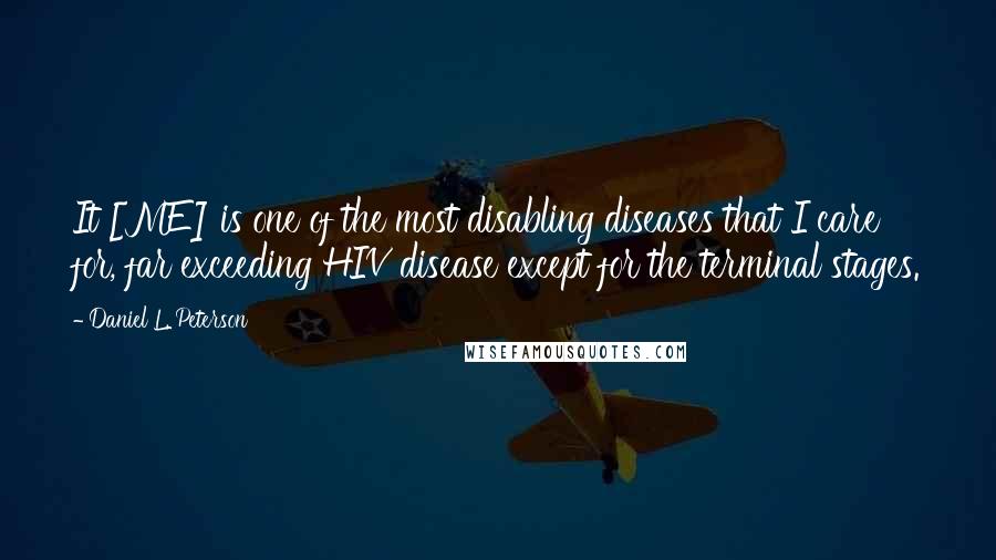 Daniel L. Peterson quotes: It [ME] is one of the most disabling diseases that I care for, far exceeding HIV disease except for the terminal stages.