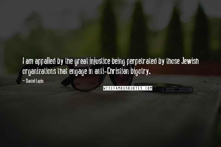 Daniel Lapin quotes: I am appalled by the great injustice being perpetrated by those Jewish organizations that engage in anti-Christian bigotry.