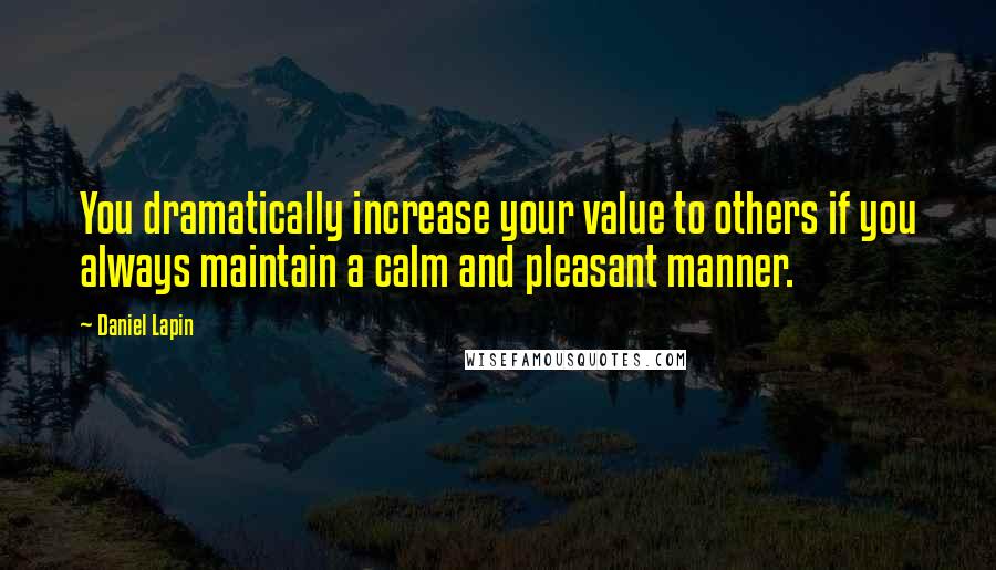 Daniel Lapin quotes: You dramatically increase your value to others if you always maintain a calm and pleasant manner.