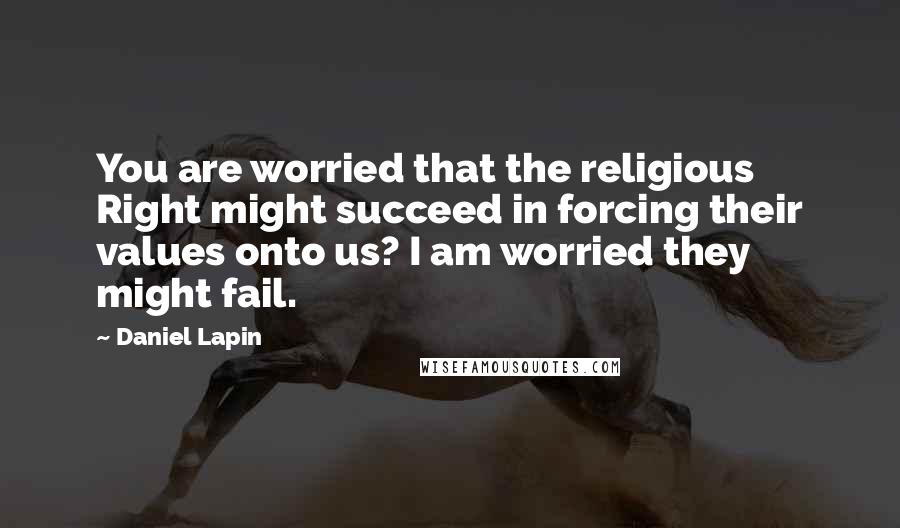 Daniel Lapin quotes: You are worried that the religious Right might succeed in forcing their values onto us? I am worried they might fail.